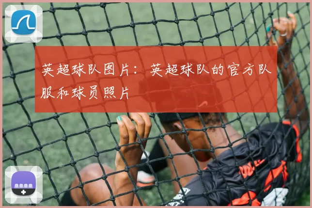 英超球队图片:英超球队的官方队服和球员照片