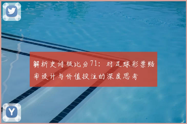 解析史诗级比分71:对足球彩票赔率设计与价值投注的深度思考