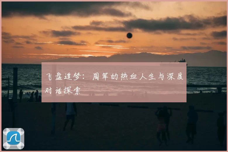 飞盘追梦:周军的热血人生与深度对话探索