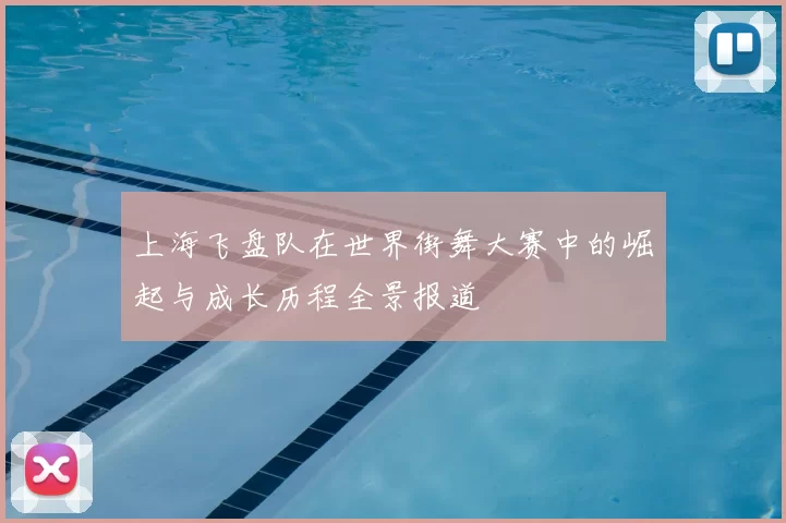 上海飞盘队在世界街舞大赛中的崛起与成长历程全景报道
