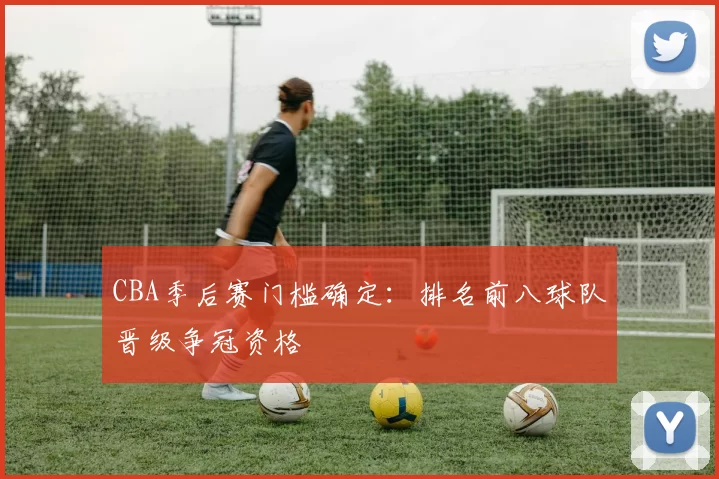 CBA季后赛门槛确定:排名前八球队晋级争冠资格