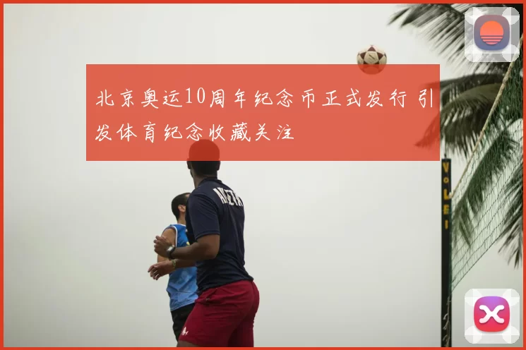北京奥运10周年纪念币正式发行 引发体育纪念收藏关注