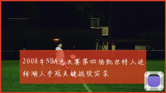 2008年NBA总决赛第四场凯尔特人逆转湖人夺冠关键战役实录