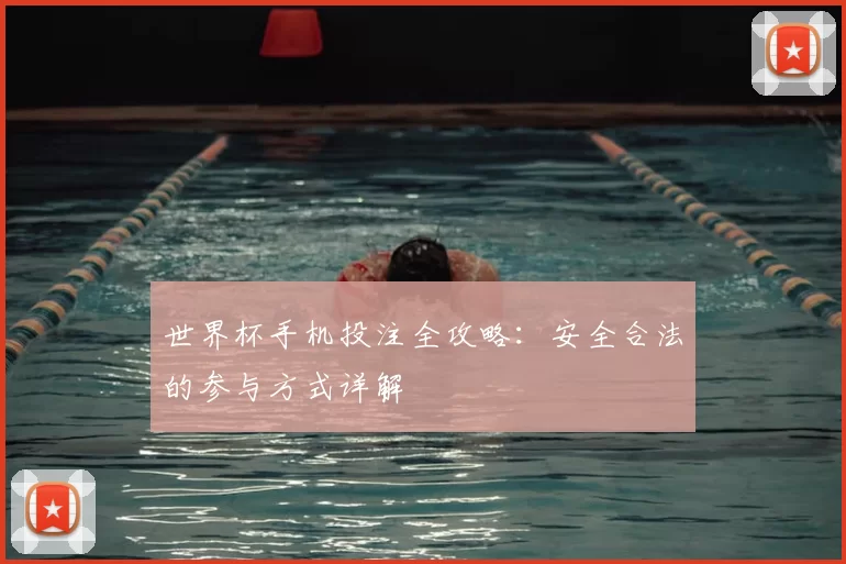 世界杯手机投注全攻略:安全合法的参与方式详解