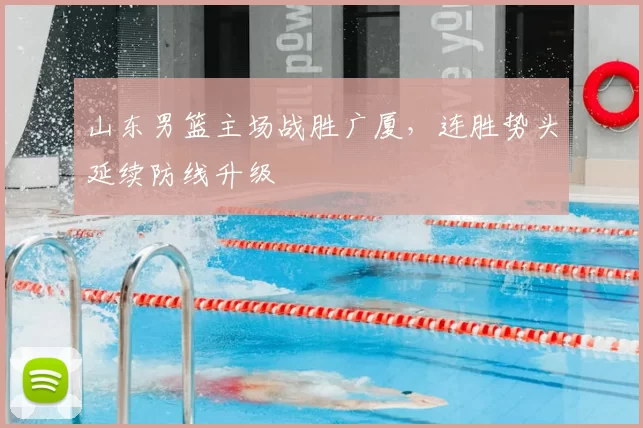 山东男篮主场战胜广厦,连胜势头延续防线升级