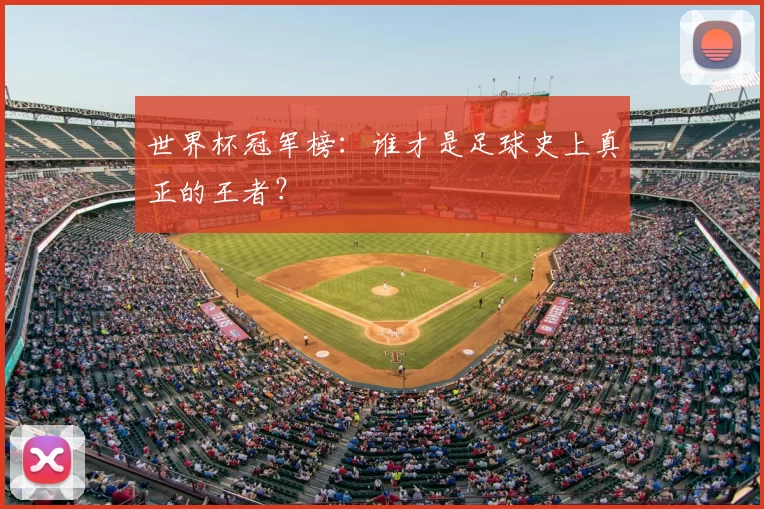 世界杯冠军榜：谁才是足球史上真正的王者？