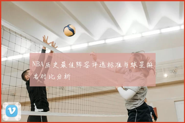 NBA历史最佳阵容评选标准与球星排名对比分析
