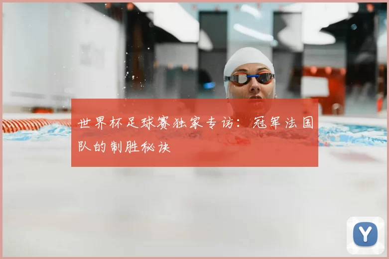 世界杯足球赛独家专访：冠军法国队的制胜秘诀