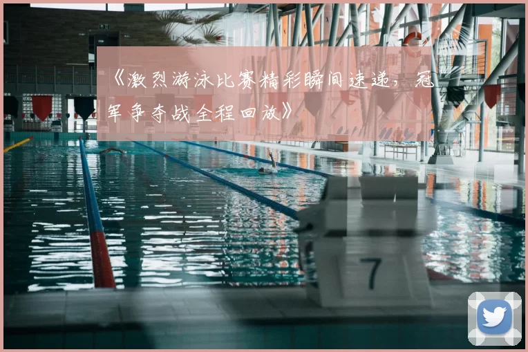 《激烈游泳比赛精彩瞬间速递,冠军争夺战全程回放》