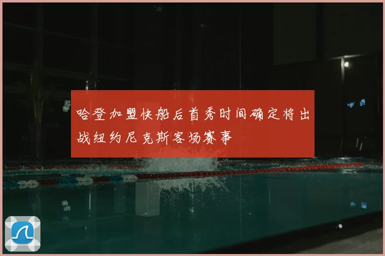 哈登加盟快船后首秀时间确定将出战纽约尼克斯客场赛事