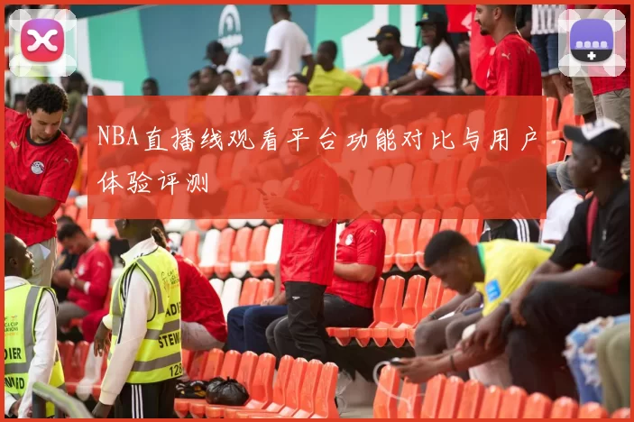 NBA直播线观看平台功能对比与用户体验评测