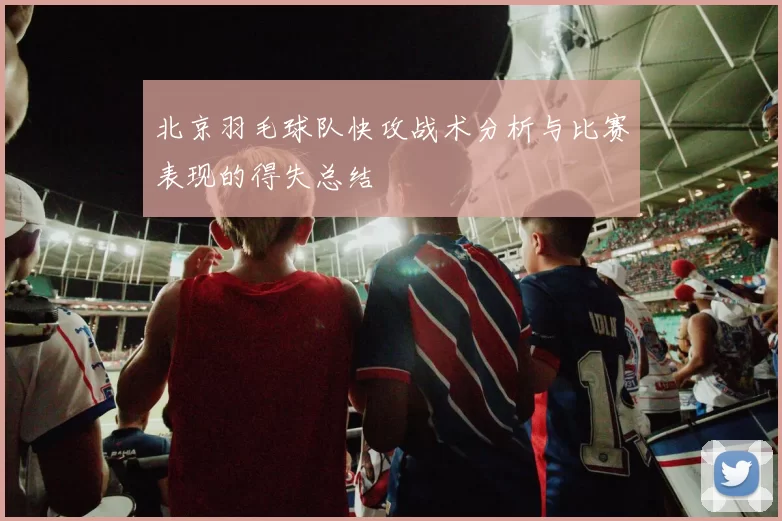 北京羽毛球队快攻战术分析与比赛表现的得失总结