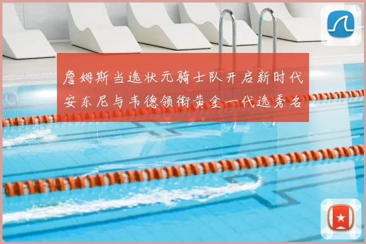 詹姆斯当选状元骑士队开启新时代安东尼与韦德领衔黄金一代选秀名单