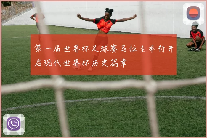 第一届世界杯足球赛乌拉圭举行开启现代世界杯历史篇章