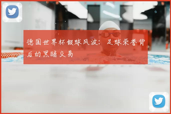 德国世界杯假球风波：足球荣誉背后的黑暗交易