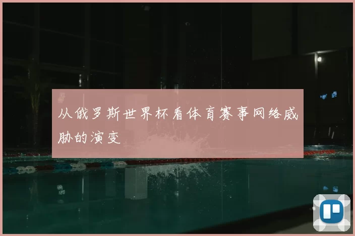 从俄罗斯世界杯看体育赛事网络威胁的演变