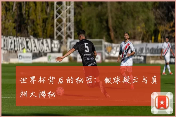世界杯背后的秘密:假球疑云与真相大揭秘