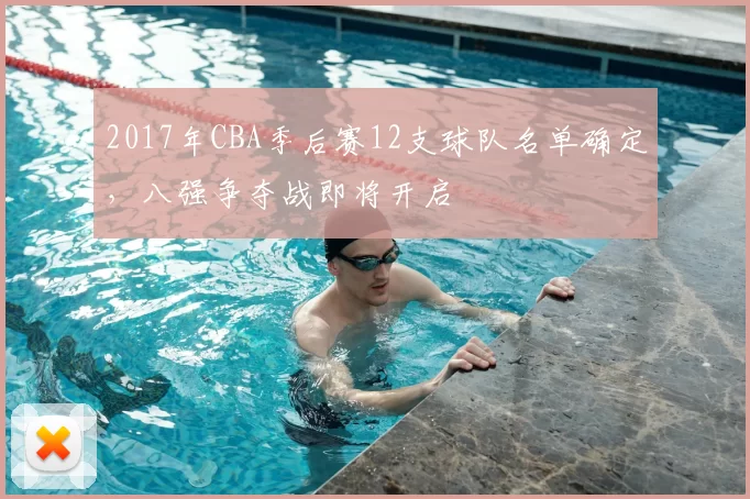 2017年CBA季后赛12支球队名单确定,八强争夺战即将开启