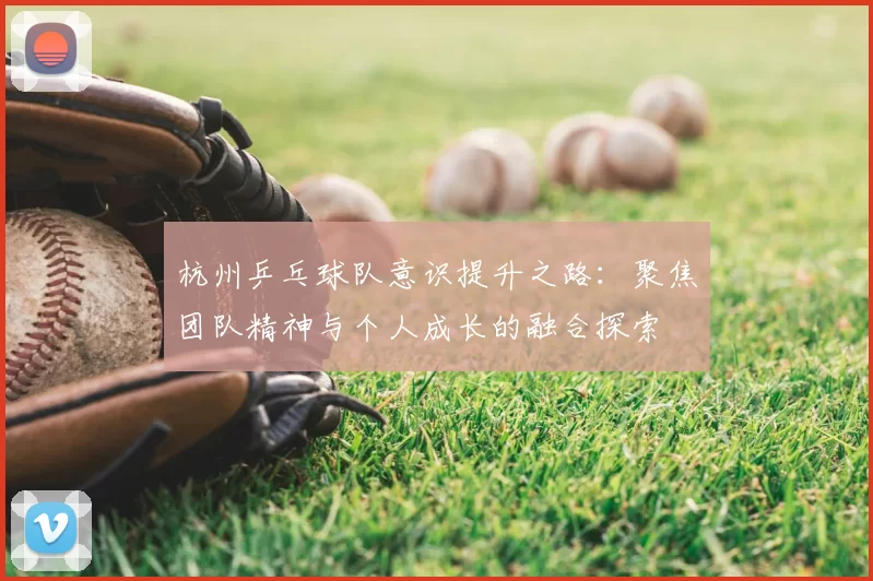 杭州乒乓球队意识提升之路:聚焦团队精神与个人成长的融合探索