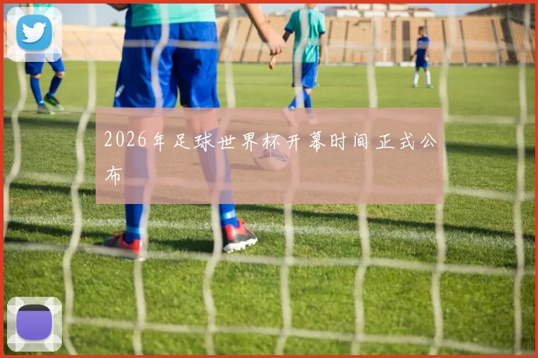 2026年足球世界杯开幕时间正式公布