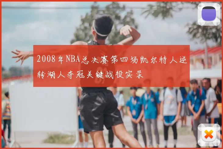 2008年NBA总决赛第四场凯尔特人逆转湖人夺冠关键战役实录