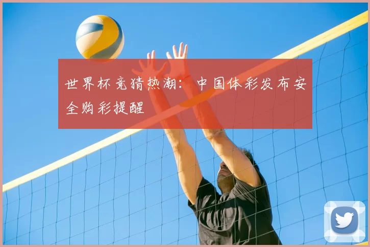 世界杯竞猜热潮：中国体彩发布安全购彩提醒