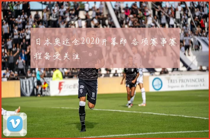 日本奥运会2020开幕即 各项赛事赛程备受关注
