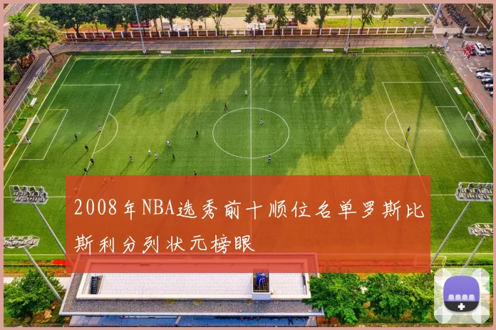 2008年NBA选秀前十顺位名单罗斯比斯利分列状元榜眼