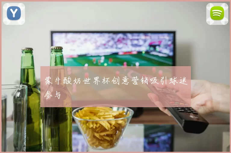蒙牛酸奶世界杯创意营销吸引球迷参与