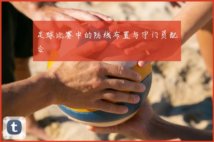 足球比赛中的防线布置与守门员配合