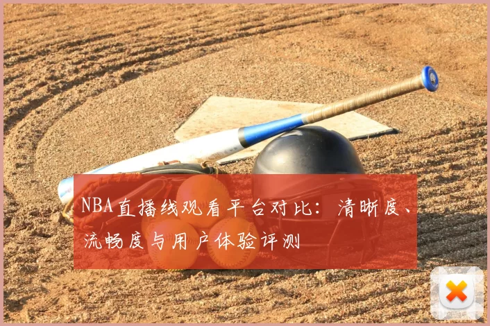 NBA直播线观看平台对比:清晰度、流畅度与用户体验评测