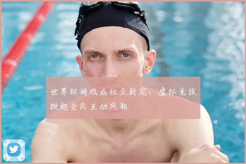 世界杯游戏成社交新宠，虚拟竞技掀起全民互动风潮