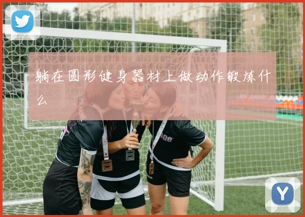 躺在圆形健身器材上做动作锻炼什么