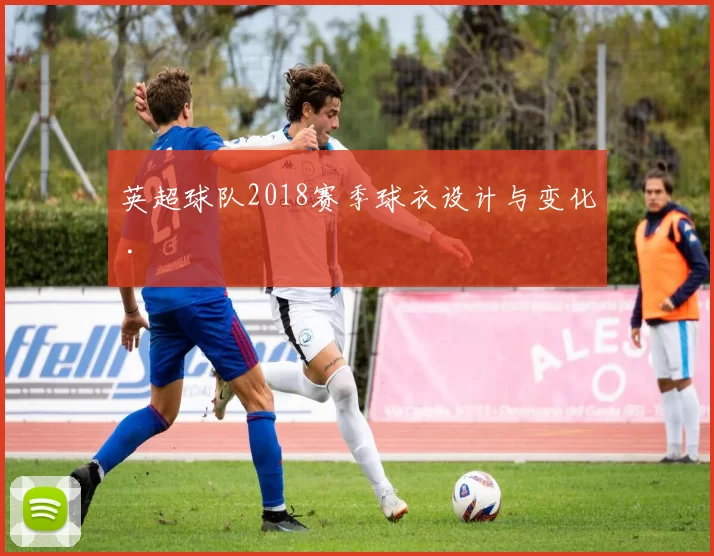 英超球队2018赛季球衣设计与变化 .