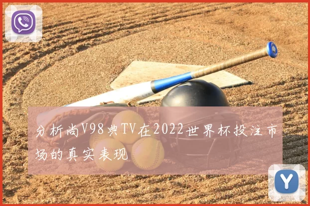 分析尚V98典TV在2022世界杯投注市场的真实表现