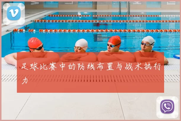 足球比赛中的防线布置与战术执行力