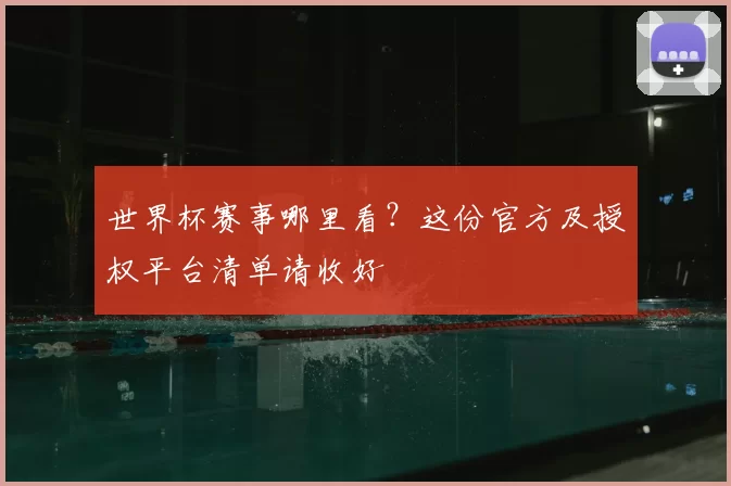 世界杯赛事哪里看?这份官方及授权平台清单请收好