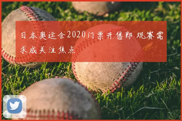 日本奥运会2020门票开售即 观赛需求成关注焦点