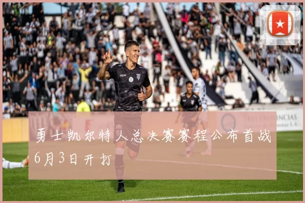 勇士凯尔特人总决赛赛程公布首战6月3日开打