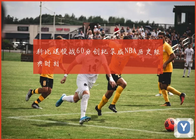 科比退役战60分创纪录成NBA历史经典时刻