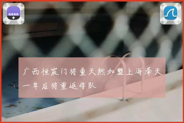 广西恒宸门将童天然加盟上海泽天一年后将重返母队