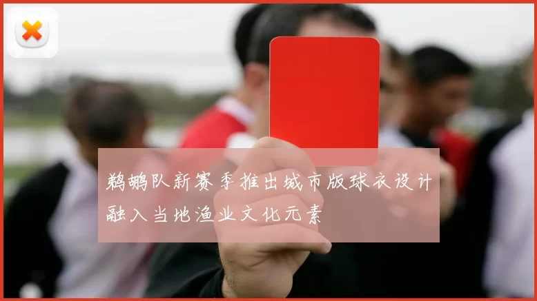 鹈鹕队新赛季推出城市版球衣设计融入当地渔业文化元素