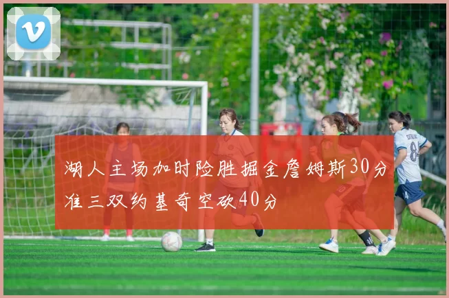 湖人主场加时险胜掘金詹姆斯30分准三双约基奇空砍40分