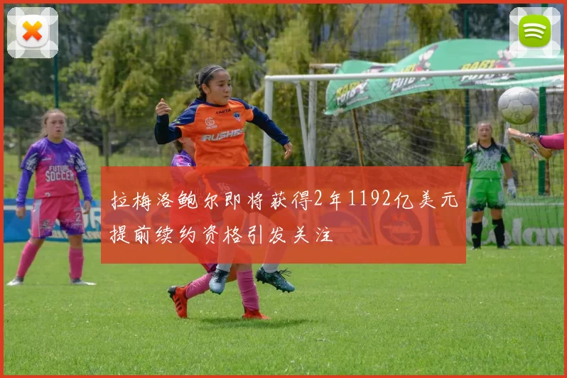 拉梅洛鲍尔即将获得2年1192亿美元提前续约资格引发关注