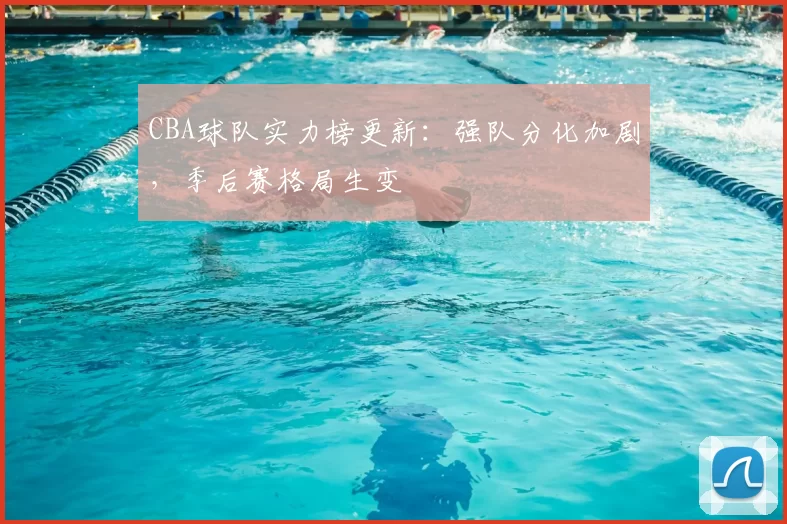 CBA球队实力榜更新:强队分化加剧,季后赛格局生变