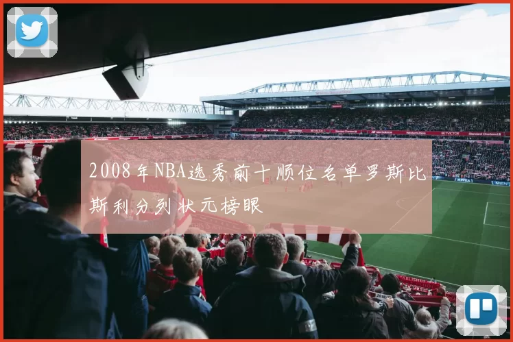 2008年NBA选秀前十顺位名单罗斯比斯利分列状元榜眼