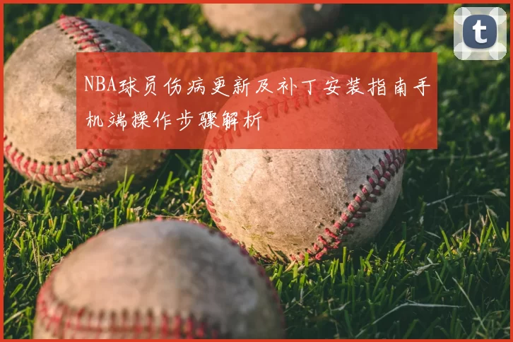 NBA球员伤病更新及补丁安装指南手机端操作步骤解析