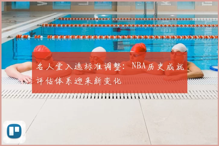 名人堂入选标准调整:NBA历史成就评估体系迎来新变化
