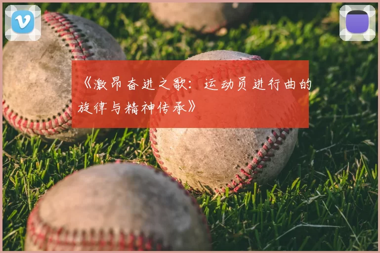 《激昂奋进之歌:运动员进行曲的旋律与精神传承》