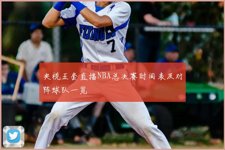 央视五套直播NBA总决赛时间表及对阵球队一览